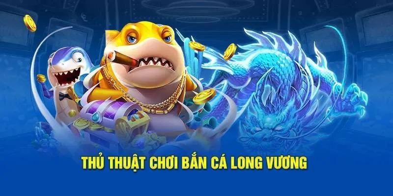 Thủ thuật khi chơi bắn cá long vương