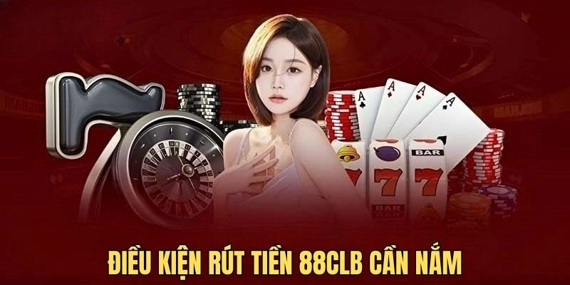 Điều kiện rút tiền 88CLB là điều cần phải nắm