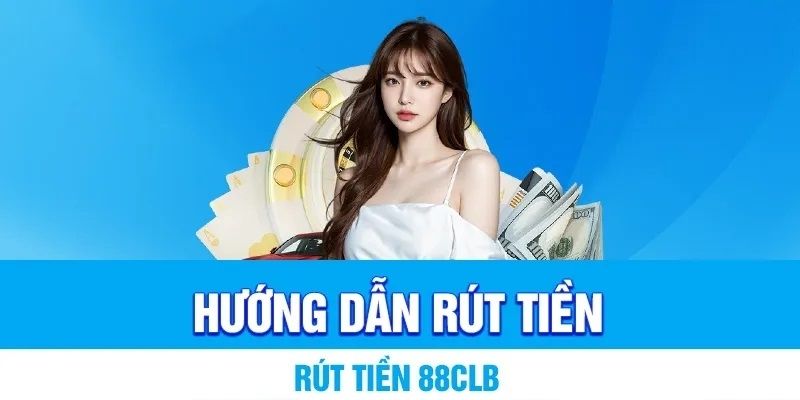 Hướng dẫn thành viên chi tiết cách rút tiền 88CLB