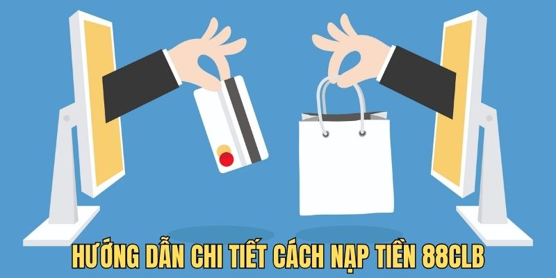 Hướng dẫn nạp tiền 88CLB theo từng phương thức