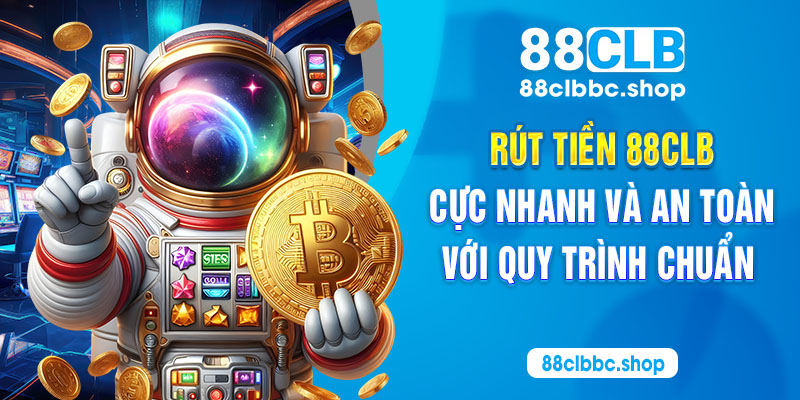 Rút tiền 88CLB cực nhanh và an toàn với quy trình chuẩn